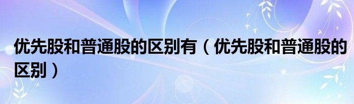 优先股和普通股的区别有【优先股和普通股的区别】