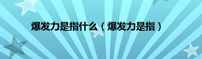 爆发力是指什么【爆发力是指】