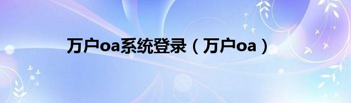 万户oa系统登录【万户oa】