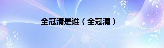 全冠清是谁【全冠清】