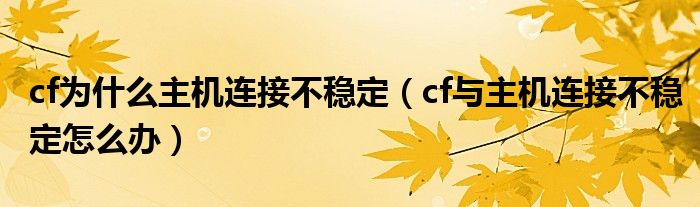 cf为什么主机连接不稳定【cf与主机连接不稳定怎么办】