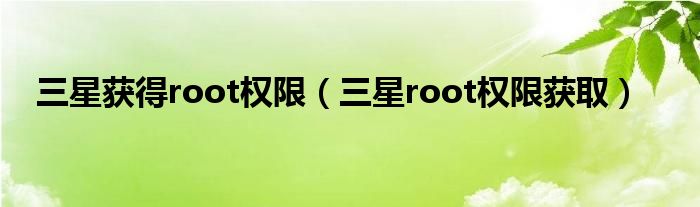 三星获得root权限【三星root权限获取】