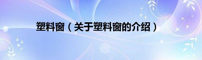 塑料窗【关于塑料窗的介绍】