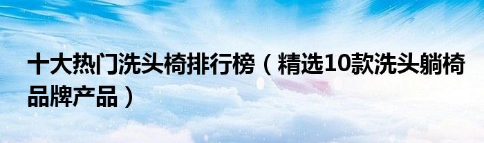 十大热门洗头椅排行榜【精选10款洗头躺椅品牌产品】