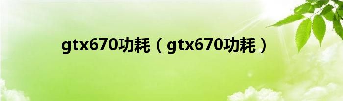 gtx670功耗【gtx670功耗】