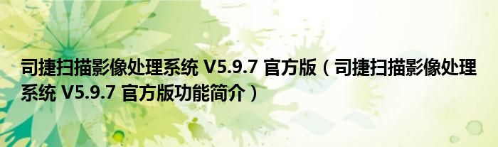 司捷扫描影像处理系统 V5.9.7 官方版【司捷扫描影像处理系统 V5.9.7 官方版功能简介】