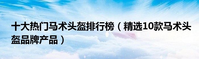 十大热门马术头盔排行榜【精选10款马术头盔品牌产品】