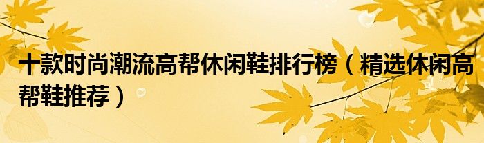 十款时尚潮流高帮休闲鞋排行榜【精选休闲高帮鞋推荐】