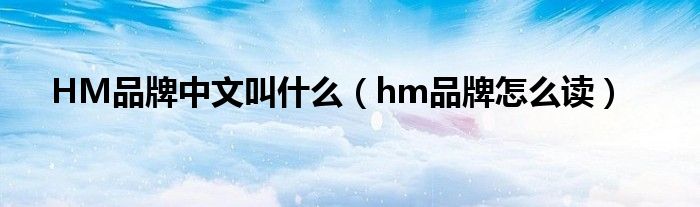 HM品牌中文叫什么【hm品牌怎么读】