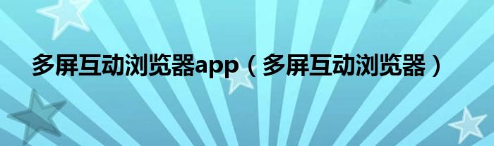 多屏互动浏览器app【多屏互动浏览器】