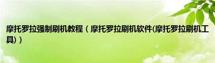 摩托罗拉强制刷机教程【摩托罗拉刷机软件(摩托罗拉刷机工具)】