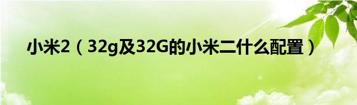 小米2【32g及32G的小米二什么配置】