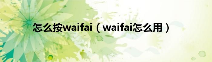 怎么按waifai【waifai怎么用】