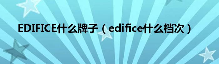 EDIFICE什么牌子【edifice什么档次】