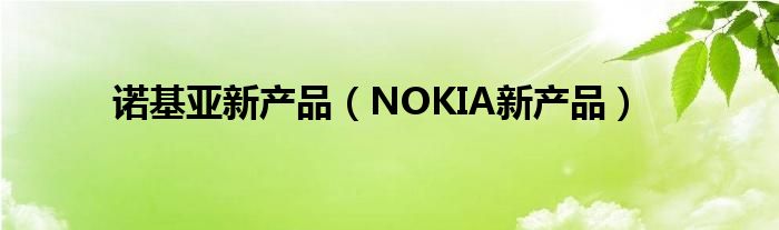 诺基亚新产品【NOKIA新产品】