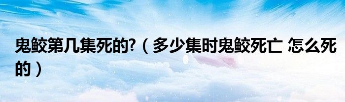 鬼鲛第几集死的?【多少集时鬼鲛死亡 怎么死的】