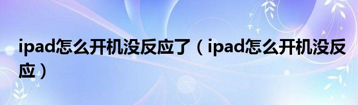 ipad怎么开机没反应了【ipad怎么开机没反应】