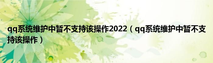 qq系统维护中暂不支持该操作2022【qq系统维护中暂不支持该操作】