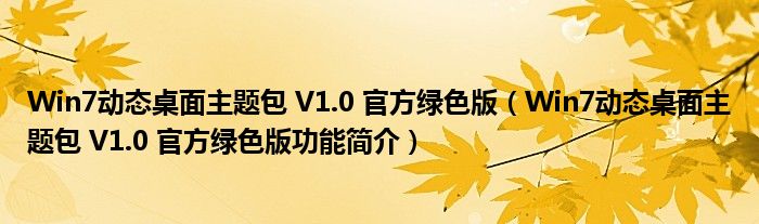 Win7动态桌面主题包 V1.0 官方绿色版【Win7动态桌面主题包 V1.0 官方绿色版功能简介】