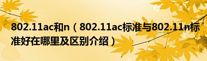 802.11ac和n【802.11ac标准与802.11n标准好在哪里及区别介绍】