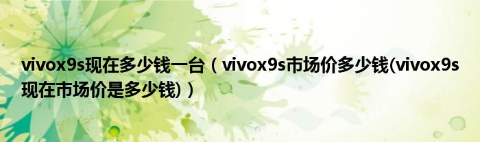 vivox9s现在多少钱一台【vivox9s市场价多少钱(vivox9s现在市场价是多少钱)】