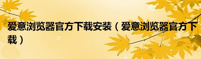 爱意浏览器官方下载安装【爱意浏览器官方下载】