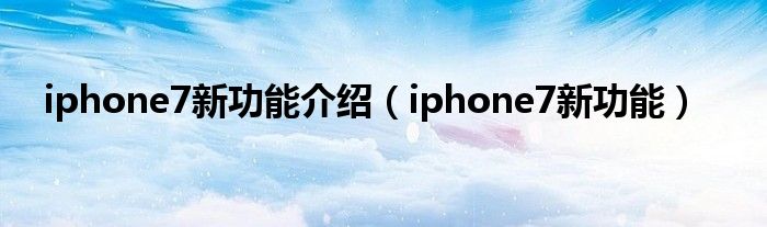 iphone7新功能介绍【iphone7新功能】