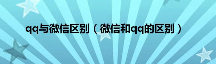 qq与微信区别【微信和qq的区别】