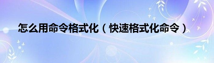 怎么用命令格式化【快速格式化命令】