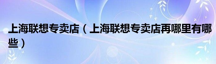 上海联想专卖店【上海联想专卖店再哪里有哪些】