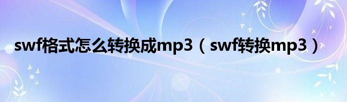 swf格式怎么转换成mp3【swf转换mp3】