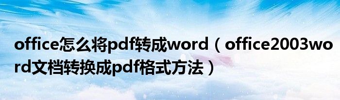 office怎么将pdf转成word【office2003word文档转换成pdf格式方法】