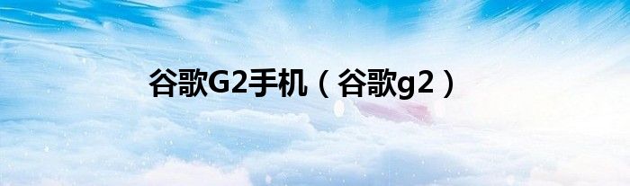 谷歌G2手机【谷歌g2】