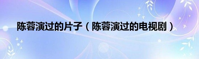 陈蓉演过的片子【陈蓉演过的电视剧】