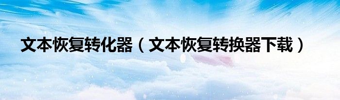 文本恢复转化器【文本恢复转换器下载】