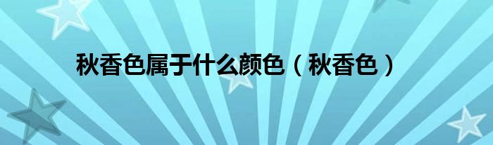 秋香色属于什么颜色【秋香色】