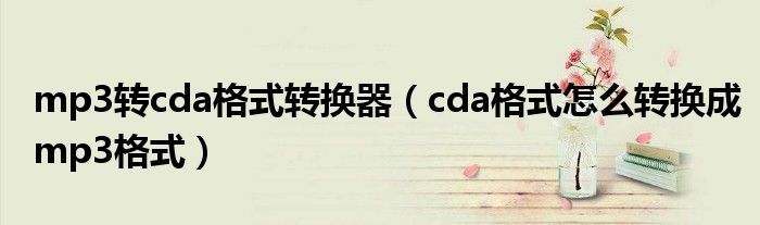 mp3转cda格式转换器【cda格式怎么转换成mp3格式】