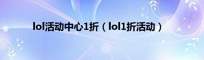 lol活动中心1折【lol1折活动】