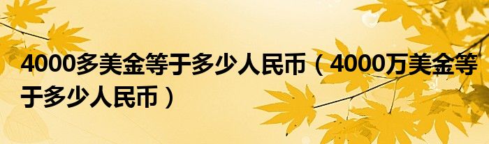 4000多美金等于多少人民币【4000万美金等于多少人民币】