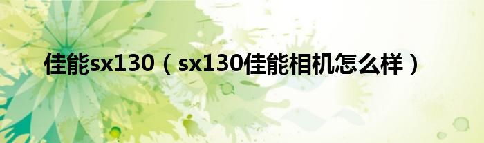 佳能sx130【sx130佳能相机怎么样】