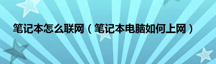 笔记本怎么联网【笔记本电脑如何上网】