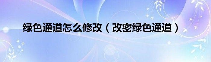 绿色通道怎么修改【改密绿色通道】