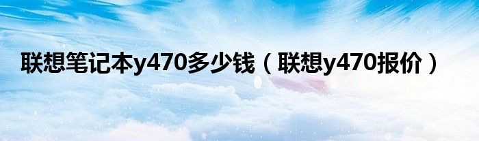 联想笔记本y470多少钱【联想y470报价】