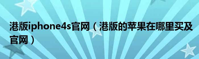 港版iphone4s官网【港版的苹果在哪里买及官网】