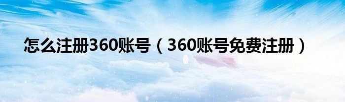 怎么注册360账号【360账号免费注册】