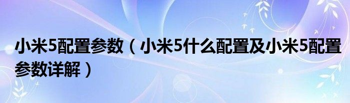 小米5配置参数【小米5什么配置及小米5配置参数详解】