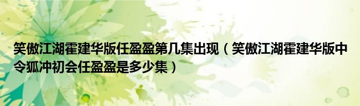 笑傲江湖霍建华版任盈盈第几集出现【笑傲江湖霍建华版中令狐冲初会任盈盈是多少集】