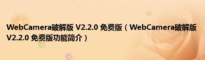 WebCamera破解版 V2.2.0 免费版【WebCamera破解版 V2.2.0 免费版功能简介】