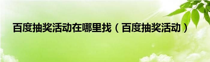 百度抽奖活动在哪里找【百度抽奖活动】