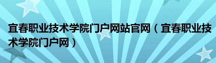 宜春职业技术学院门户网站官网【宜春职业技术学院门户网】